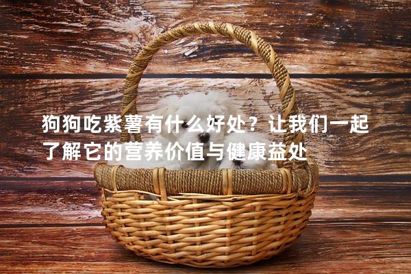狗狗吃紫薯有什么好處?讓我們一起了解它的營養(yǎng)價(jià)值與健康益處 狗狗吃紫薯有什么好處?讓我們一起了解它的營養(yǎng)價(jià)值與健康益處