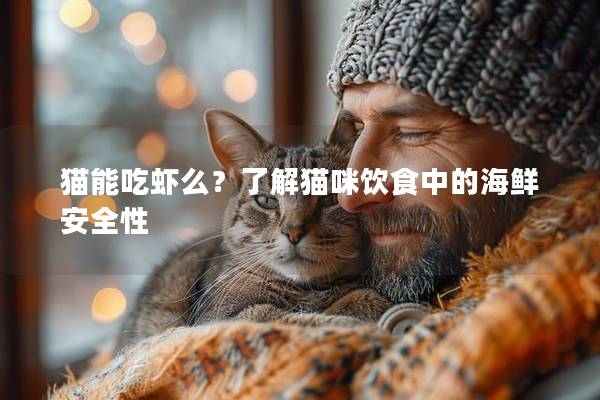 貓能吃蝦么？了解貓咪飲食中的海鮮安全性
