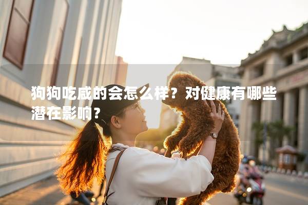 狗狗吃咸的會怎么樣？對健康有哪些潛在影響？