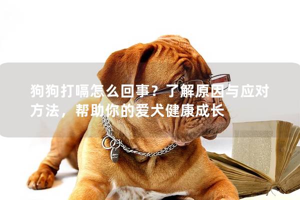 狗狗打嗝怎么回事？了解原因與應對方法，幫助你的愛犬健康成長