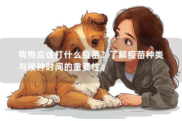 狗狗應該打什么疫苗？了解疫苗種類與接種時間的重要性
