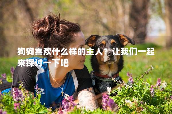 狗狗喜歡什么樣的主人？讓我們一起來探討一下吧