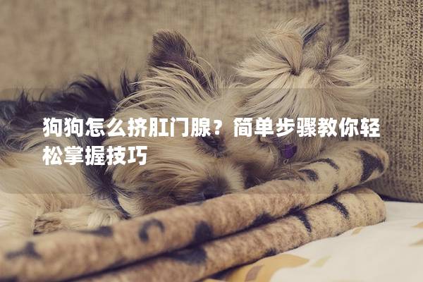 狗狗怎么擠肛門腺？簡單步驟教你輕松掌握技巧